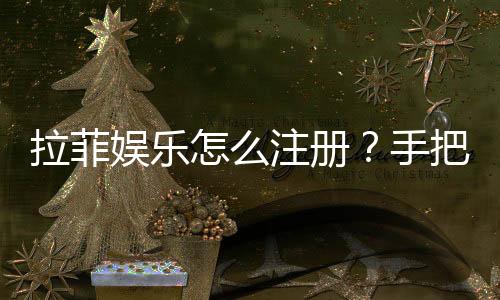 拉菲娱乐怎么注册?手把手教你快速完成账号申请