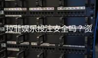 拉菲娱乐投注安全吗？资深玩家解析平台可靠性与资金保障
