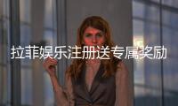 拉菲娱乐注册送专属奖励：新会员首存即享高额彩金与VIP礼遇
