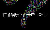 拉菲娱乐平台开户：新手注册指南与独家优惠解析
