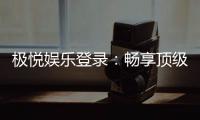 极悦娱乐登录：畅享顶级棋牌电游的尊贵体验