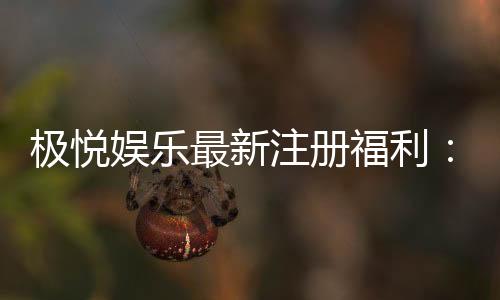 极悦娱乐最新注册福利:新人专享豪礼与高额返水等你拿