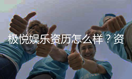 极悦娱乐资历怎么样?资深玩家带你了解平台真实背景
