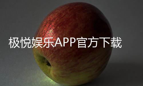 极悦娱乐APP官方下载通道:畅享顶级棋牌电游的快捷入口