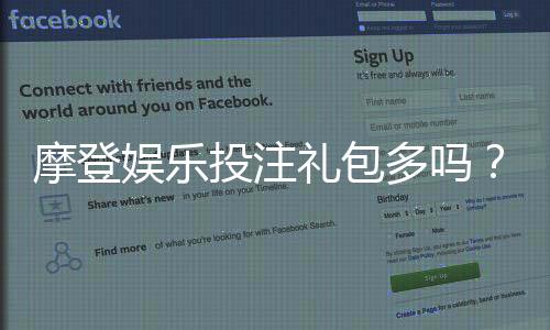 摩登娱乐投注礼包多吗？揭秘平台福利与新手礼遇