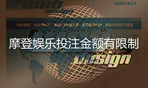 摩登娱乐投注金额有限制吗?详细解答限额规则与技巧
