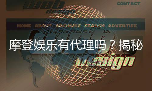 摩登娱乐有代理吗？揭秘代理加盟条件与流程