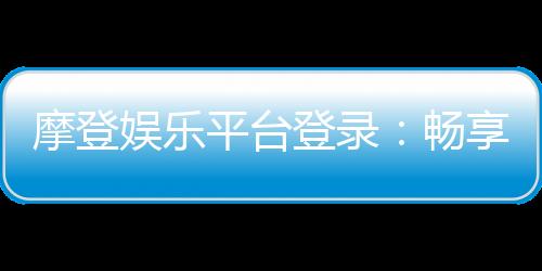 摩登娱乐平台登录：畅享顶级电子游艺与棋牌投注体验