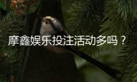 摩鑫娱乐投注活动多吗？揭秘平台特色优惠与玩家真实体验