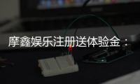 摩鑫娱乐注册送体验金：新会员专享福利与游戏攻略