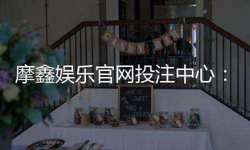 摩鑫娱乐官网投注中心：畅享顶级棋牌与电子游艺的投注盛宴
