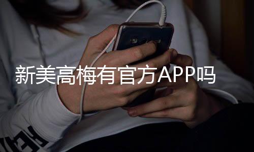 新美高梅有官方APP吗？一文详解下载与使用指南