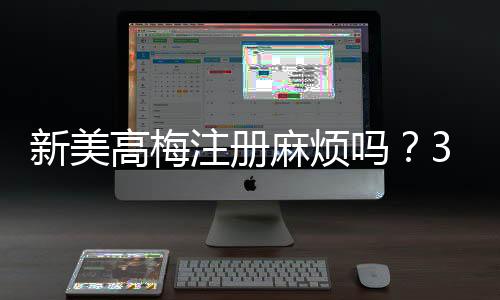 新美高梅注册麻烦吗?3分钟快速开户攻略分享