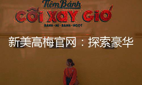 新美高梅官网：探索豪华娱乐与高额投注的终极殿堂