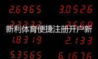 新利体育便捷注册开户新手教程：5分钟快速完成注册、实名认证与首充攻略