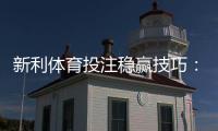 新利体育投注稳赢技巧：新手实战指南、资金管理与风险控制