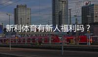 新利体育有新人福利吗？最新注册送优惠、优惠码与领取攻略全面解析