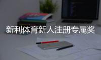 新利体育新人注册专属奖励如何领取？完整流程、领取条件与常见问题详解