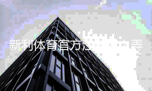 新利体育官方注册怎么弄？官方入口、详细步骤与常见问题解答