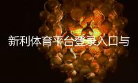 新利体育平台登录入口与注册步骤详解：新手快速上手指南
