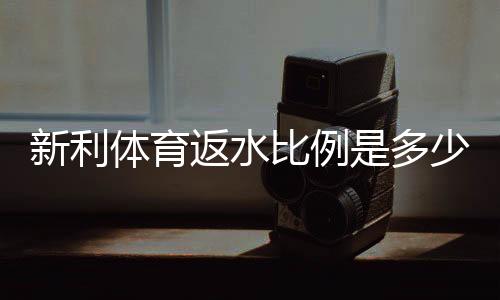 新利体育返水比例是多少？最新返水率解析、会员等级与实操计算方法