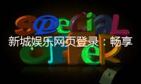 新城娱乐网页登录：畅享顶级棋牌与电子游艺的豪华体验