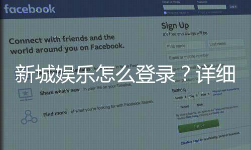 新城娱乐怎么登录?详细步骤与常见问题解答