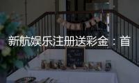 新航娱乐注册送彩金：首存礼包限时领新手福利享不停