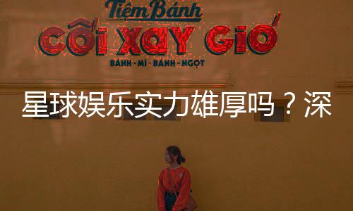 星球娱乐实力雄厚吗?深度解析其平台优势与玩家口碑