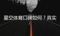 星空体育口碑如何？真实用户评价、平台可靠性与潜在风险一文看懂