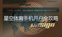 星空体育手机开户全攻略：2026最新版注册步骤、实名认证与常见问题解答