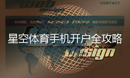 星空体育手机开户全攻略：2026最新版注册步骤、实名认证与常见问题解答