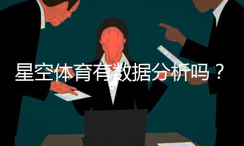 星空体育有数据分析吗?数据功能详解与实战应用