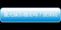 星光娱乐稳定吗？资深玩家实测平台安全性与游戏体验