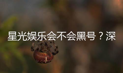 星光娱乐会不会黑号?深度解析平台安全性与防黑技巧