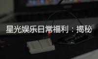 星光娱乐日常福利：揭秘会员专属福利与每日惊喜活动