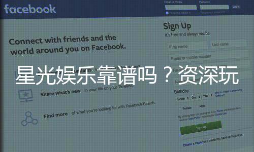 星光娱乐靠谱吗？资深玩家带你揭秘真实体验