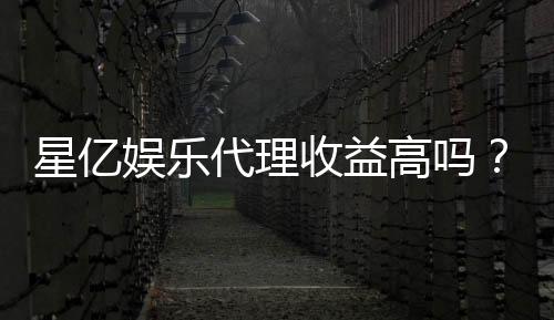 星亿娱乐代理收益高吗？资深玩家揭秘真实收益与加盟优势