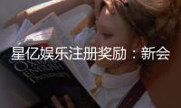 星亿娱乐注册奖励：新会员首存礼金高达8888元