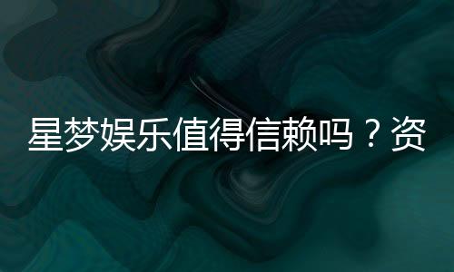 星梦娱乐值得信赖吗?资深玩家亲测体验分享