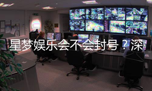 星梦娱乐会不会封号?深度解析平台风控与账号安全策略