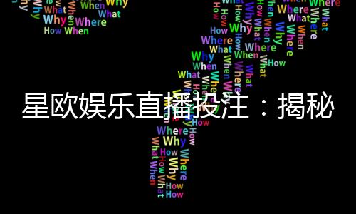 星欧娱乐直播投注:揭秘高胜率玩家的实战技巧与策略