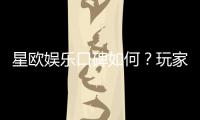 星欧娱乐口碑如何？玩家真实评价与体验分享