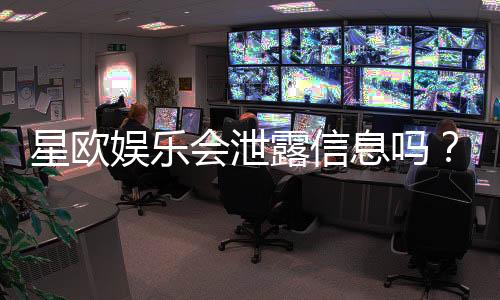 星欧娱乐会泄露信息吗？深度解析平台安全性与隐私保护措施