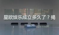 星欧娱乐成立多久了？揭秘其发展历程与品牌实力