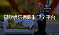 星欧娱乐有限制吗？平台规则与玩法限制详解