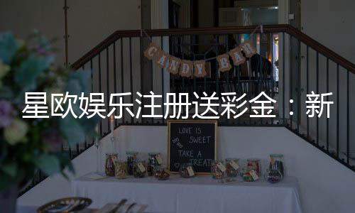 星欧娱乐注册送彩金：新会员首存即送888彩金礼包
