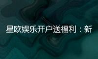 星欧娱乐开户送福利：新会员专享豪礼及游戏攻略指南