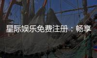 星际娱乐免费注册：畅享顶级游戏体验与丰厚礼金