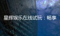 星辉娱乐在线试玩：畅享真人发牌与电子游艺的极致体验